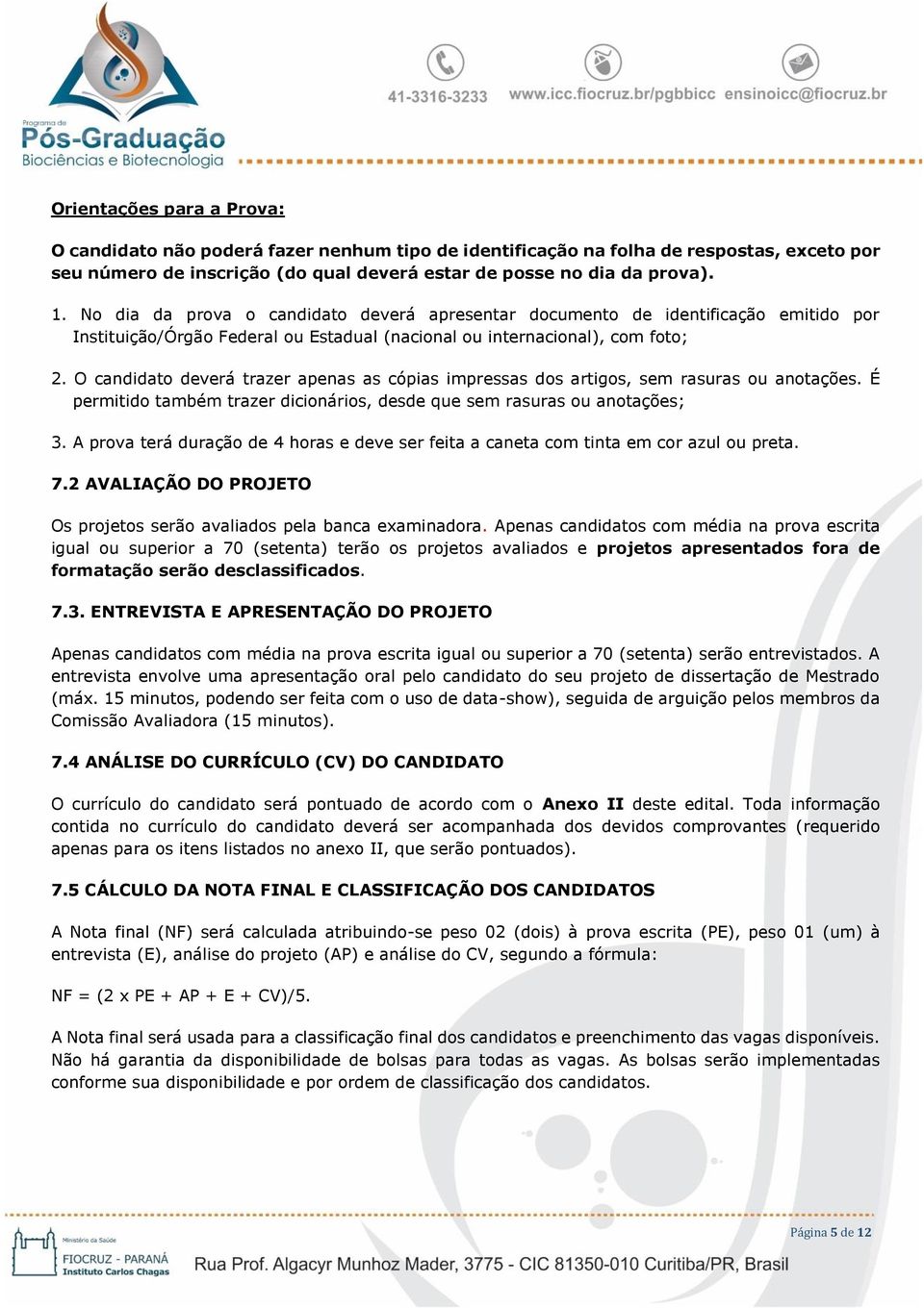 O candidato deverá trazer apenas as cópias impressas dos artigos, sem rasuras ou anotações. É permitido também trazer dicionários, desde que sem rasuras ou anotações; 3.