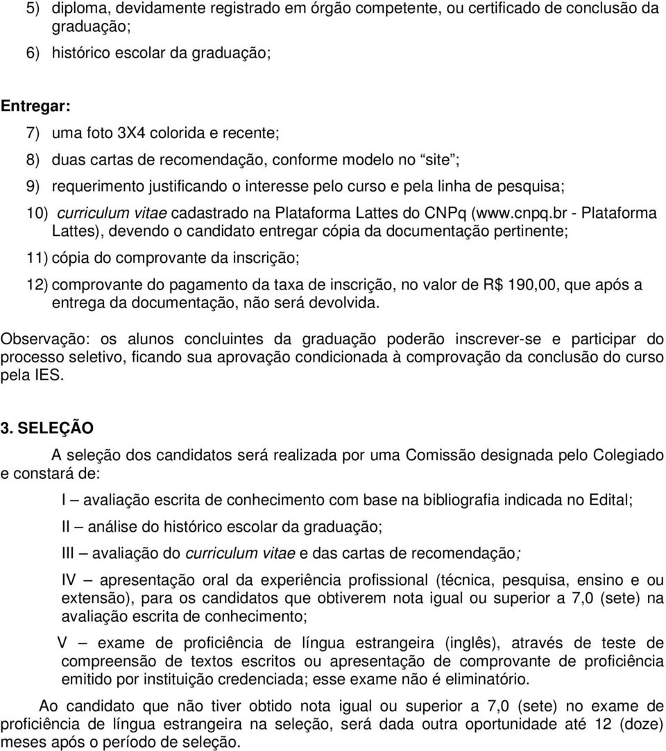 br - Plataforma Lattes), devendo o candidato entregar cópia da documentação pertinente; 11) cópia do comprovante da inscrição; 12) comprovante do pagamento da taxa de inscrição, no valor de R$