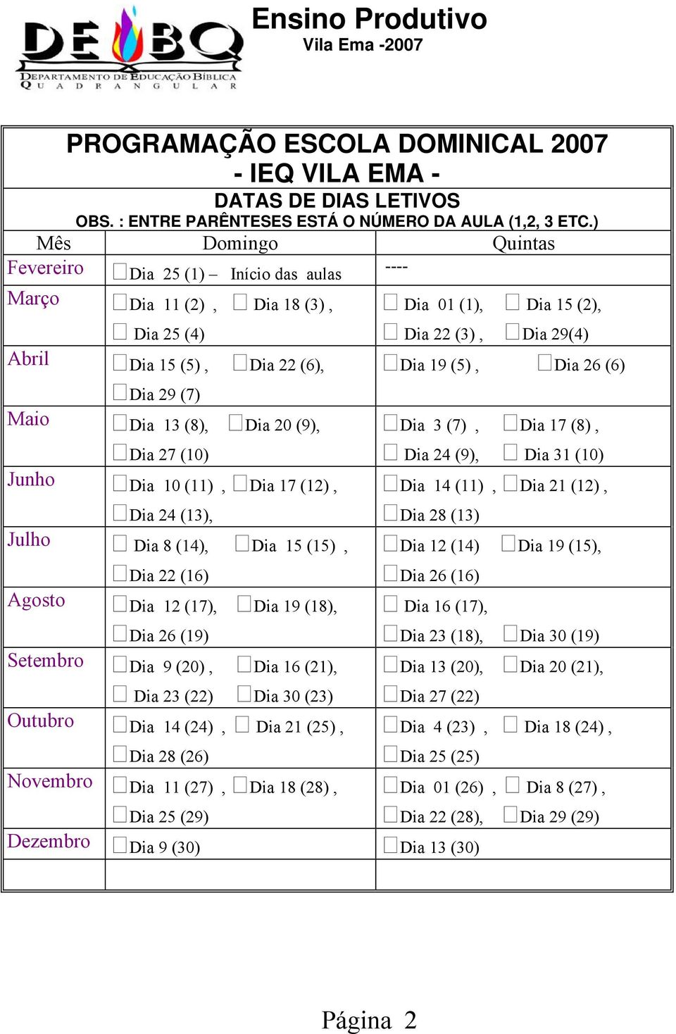 26 (6) Dia 29 (7) Maio Dia 13 (8), Dia 20 (9), Dia 27 (10) Junho Dia 10 (11), Dia 17 (12), Dia 24 (13), Julho Dia 8 (14), Dia 15 (15), Dia 22 (16) Agosto Dia 12 (17), Dia 19 (18), Dia 26 (19)