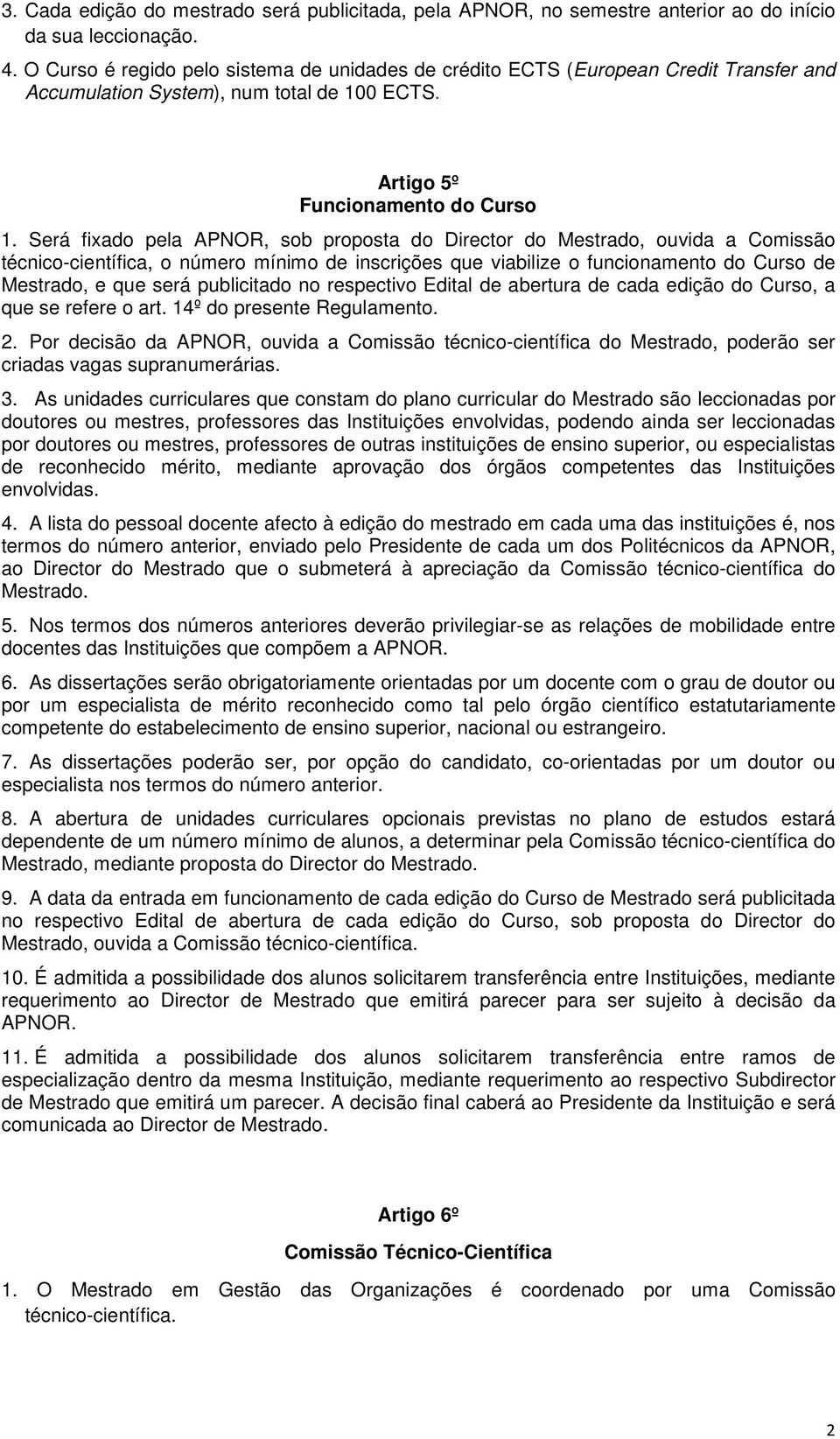 Será fxado pela APNOR, sob proposta do Drector do Mestrado, ouvda a Comssão técnco-centífca, o número mínmo de nscrções que vablze o funconamento do Curso de Mestrado, e que será publctado no