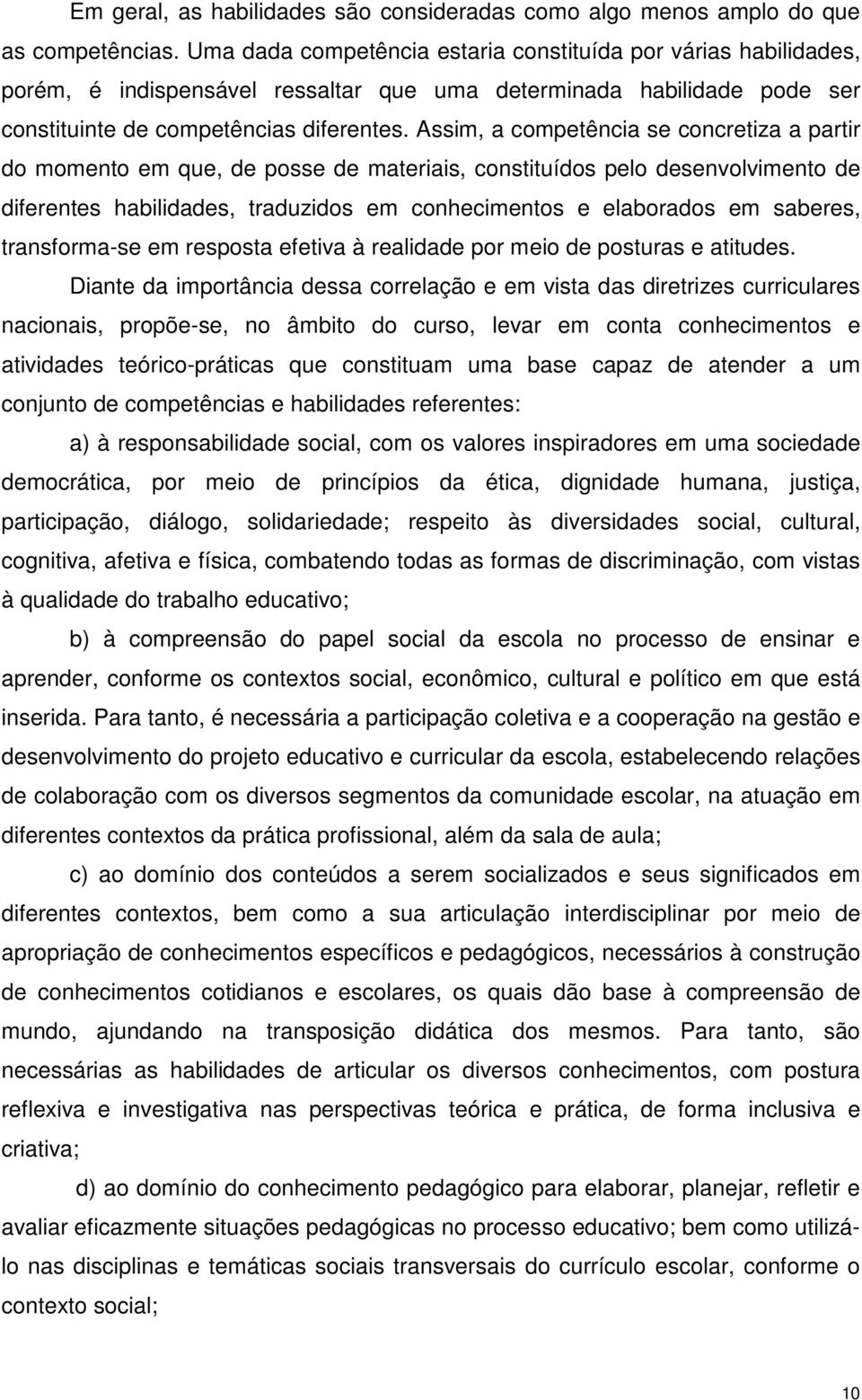 Assim, a competência se concretiza a partir do momento em que, de posse de materiais, constituídos pelo desenvolvimento de diferentes habilidades, traduzidos em conhecimentos e elaborados em saberes,