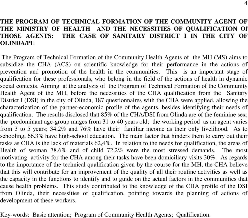 promotion of the health in the communities. This is an important stage of qualification for these professionals, who belong in the field of the actions of health in dynamic social contexts.