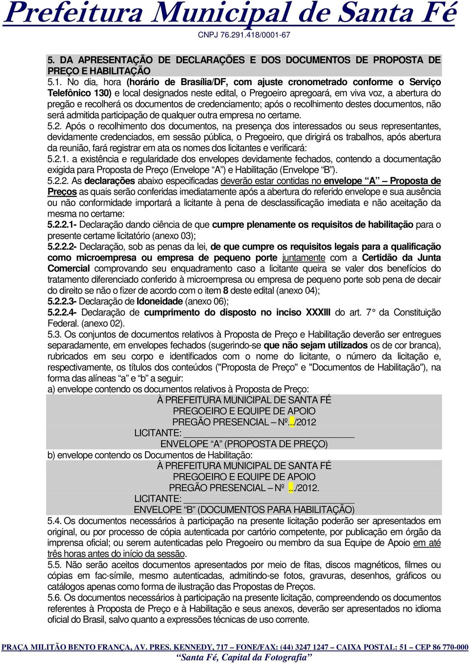 os documentos de credenciamento; após o recolhimento destes documentos, não será admitida participação de qualquer outra empresa no certame. 5.2.