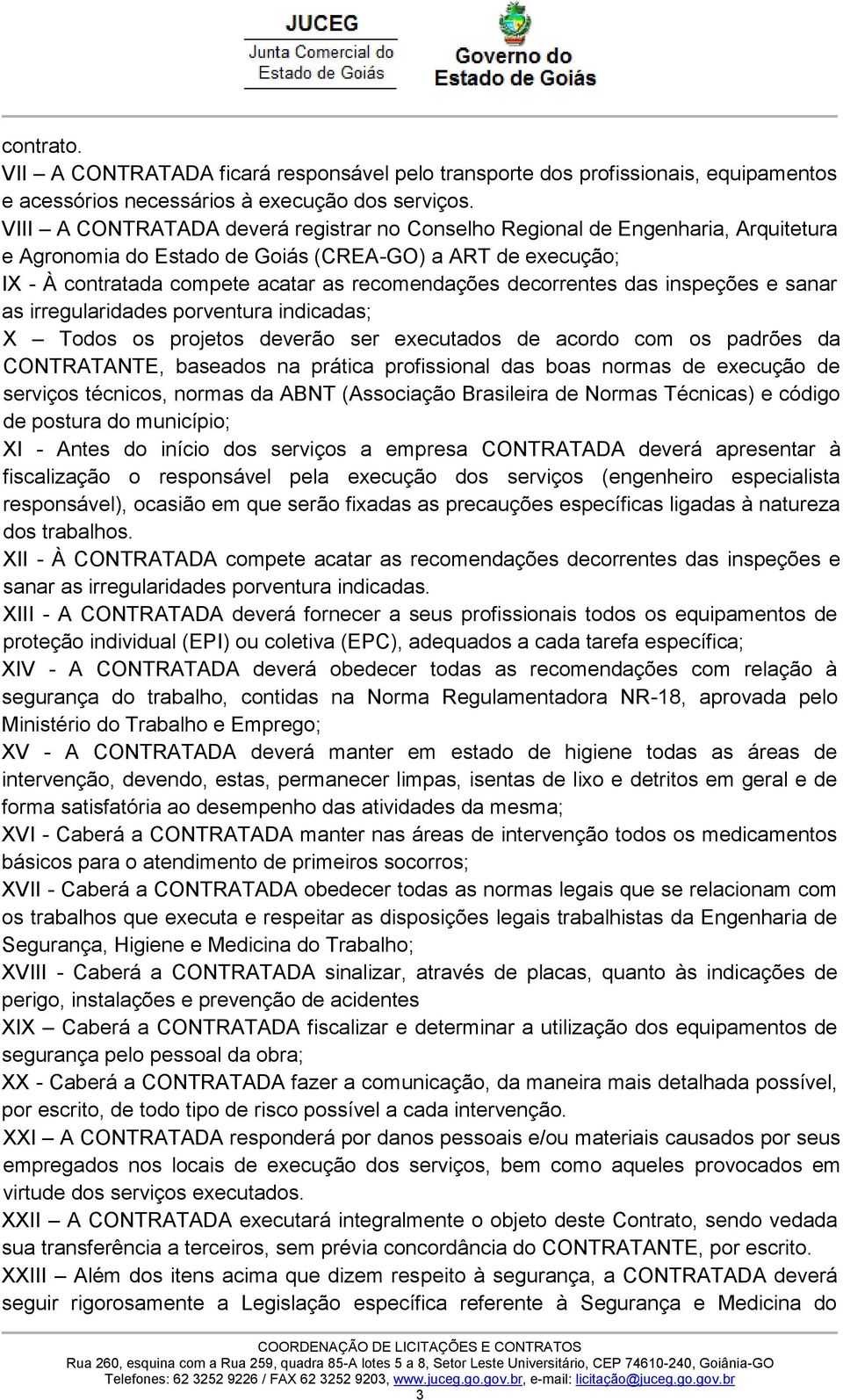 decorrentes das inspeções e sanar as irregularidades porventura indicadas; X Todos os projetos deverão ser executados de acordo com os padrões da CONTRATANTE, baseados na prática profissional das