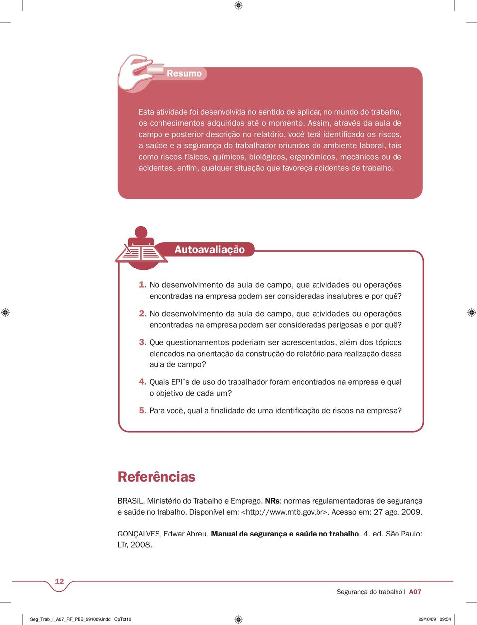 químicos, biológicos, ergonômicos, mecânicos ou de acidentes, enfim, qualquer situação que favoreça acidentes de trabalho. Autoavaliação 1.