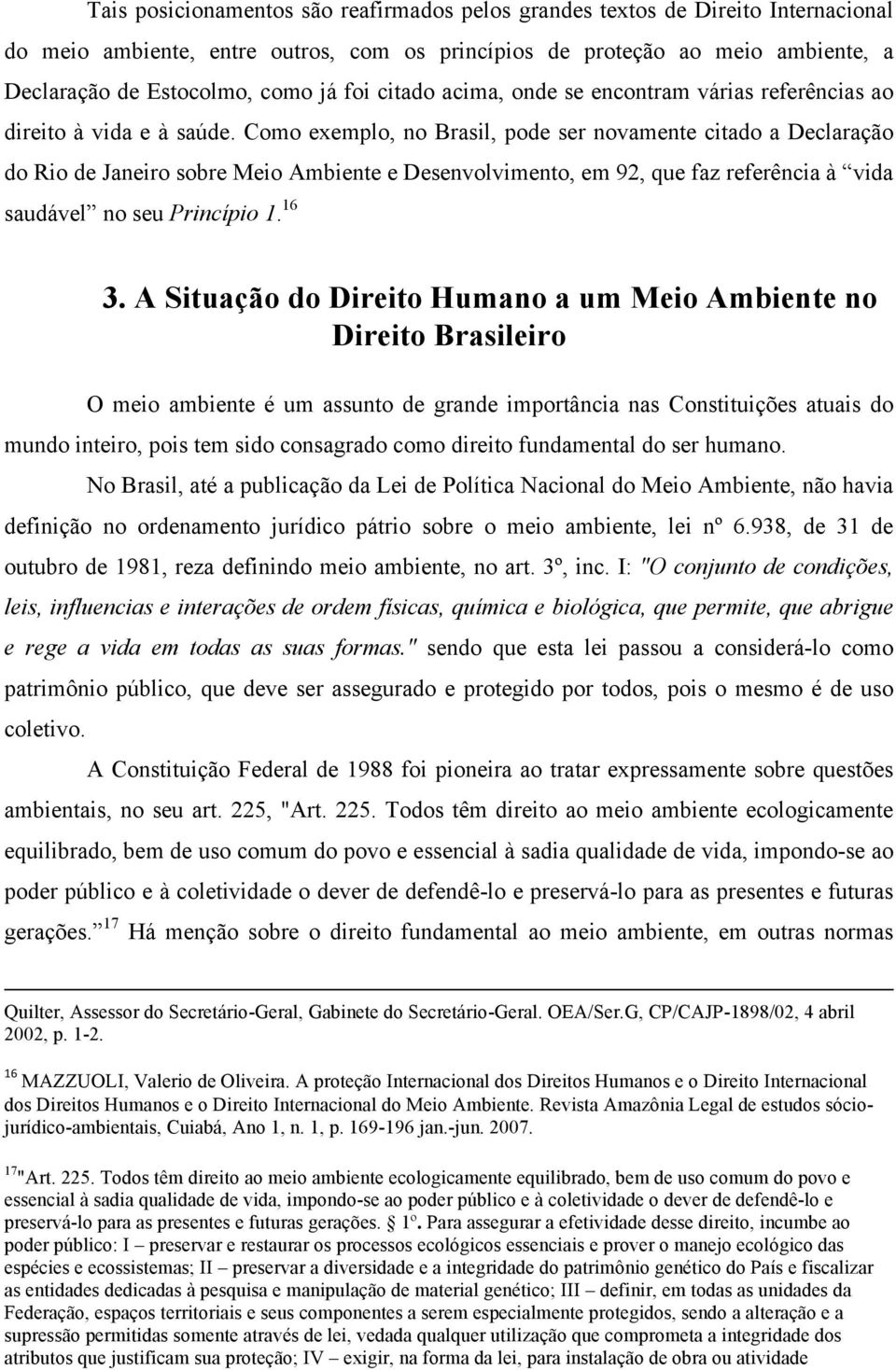 Como exemplo, no Brasil, pode ser novamente citado a Declaração do Rio de Janeiro sobre Meio Ambiente e Desenvolvimento, em 92, que faz referência à vida saudável no seu Princípio 1. 16 3.
