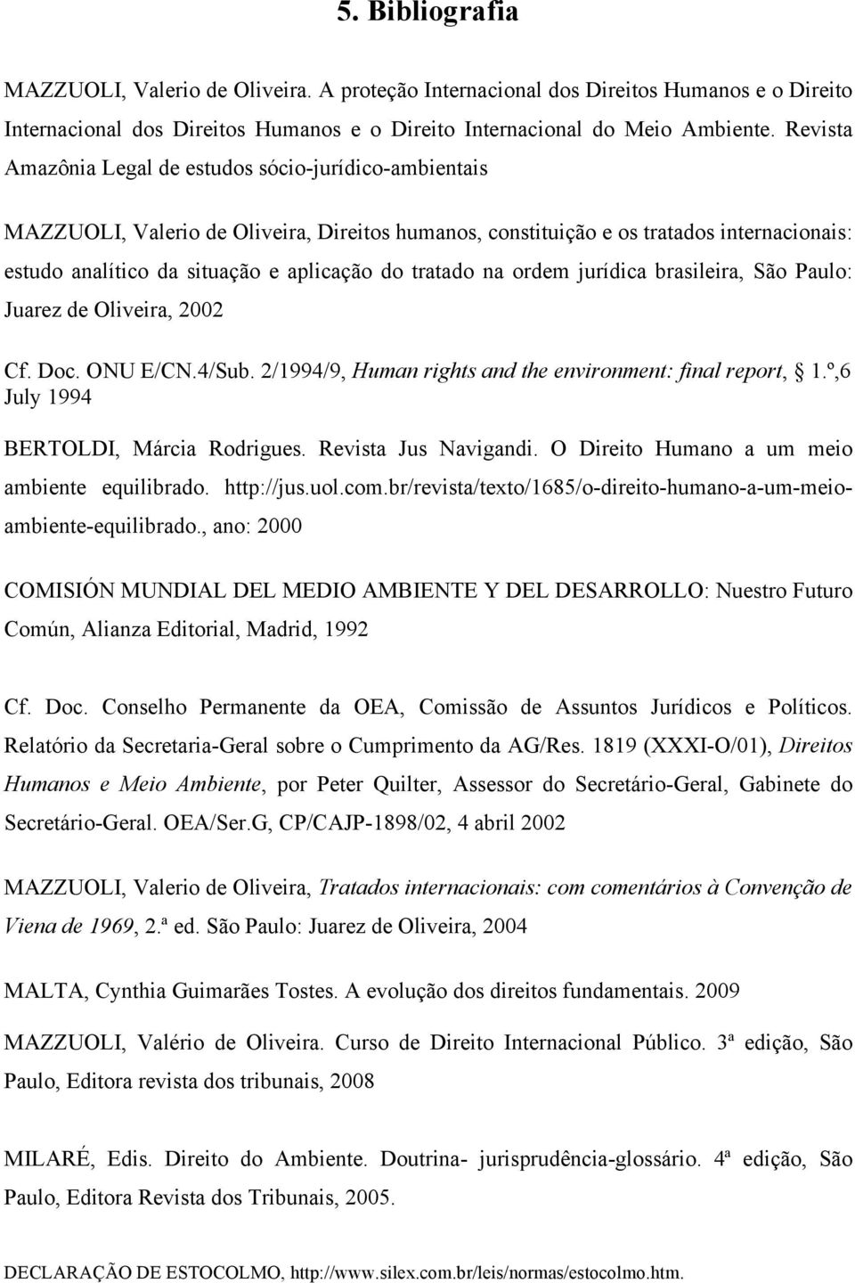 tratado na ordem jurídica brasileira, São Paulo: Juarez de Oliveira, 2002 Cf. Doc. ONU E/CN.4/Sub. 2/1994/9, Human rights and the environment: final report, 1.º,6 July 1994 BERTOLDI, Márcia Rodrigues.