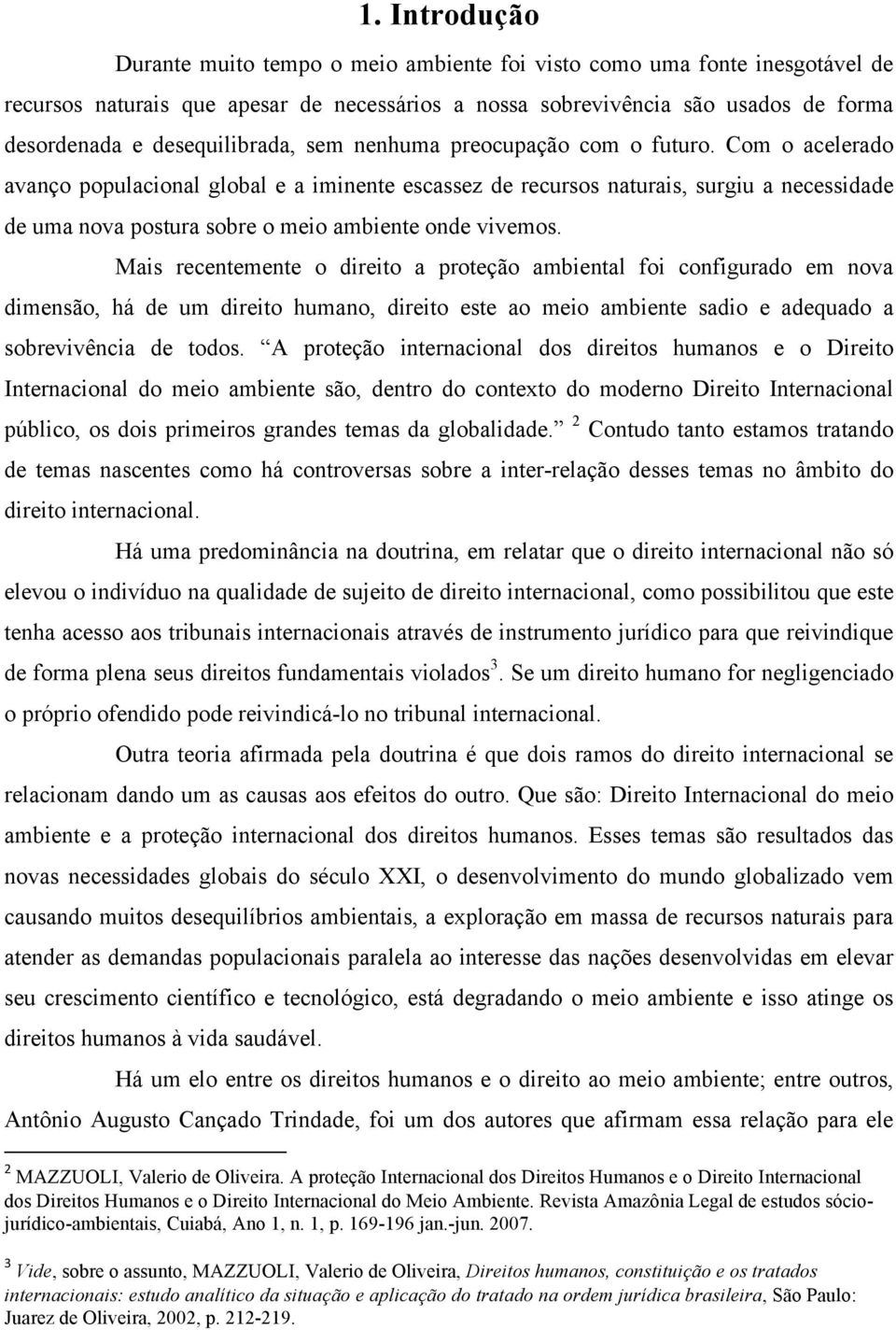 Com o acelerado avanço populacional global e a iminente escassez de recursos naturais, surgiu a necessidade de uma nova postura sobre o meio ambiente onde vivemos.