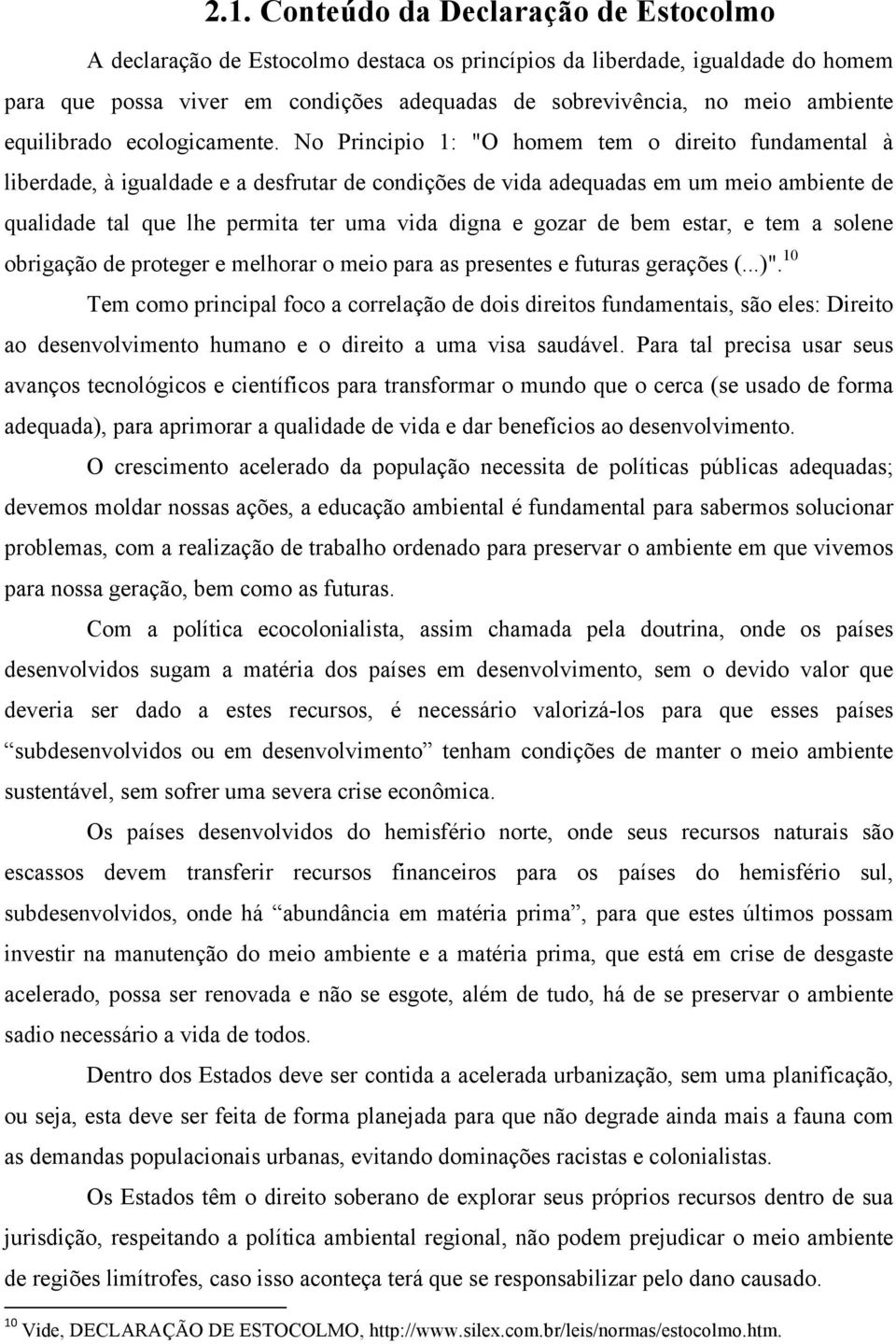 No Principio 1: "O homem tem o direito fundamental à liberdade, à igualdade e a desfrutar de condições de vida adequadas em um meio ambiente de qualidade tal que lhe permita ter uma vida digna e