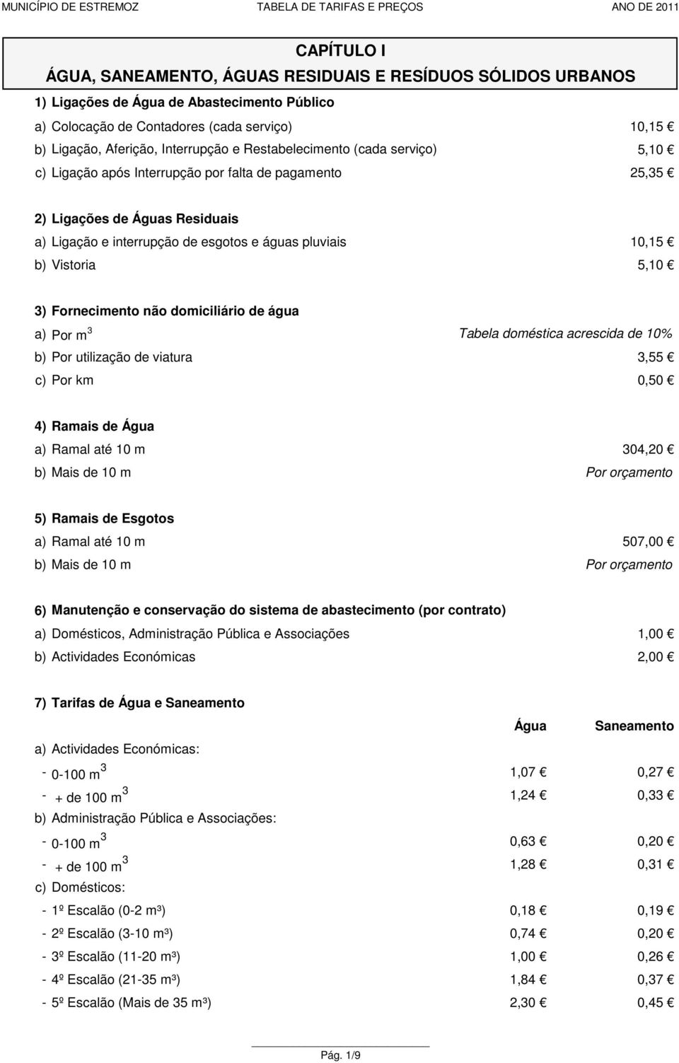 3) Fornecimento não domiciliário de água a) Por m 3 Tabela doméstica acrescida de 10% Por utilização de viatura 3,55 c) Por km 0,50 4) Ramais de Água a) Ramal até 10 m 304,20 Mais de 10 m Por