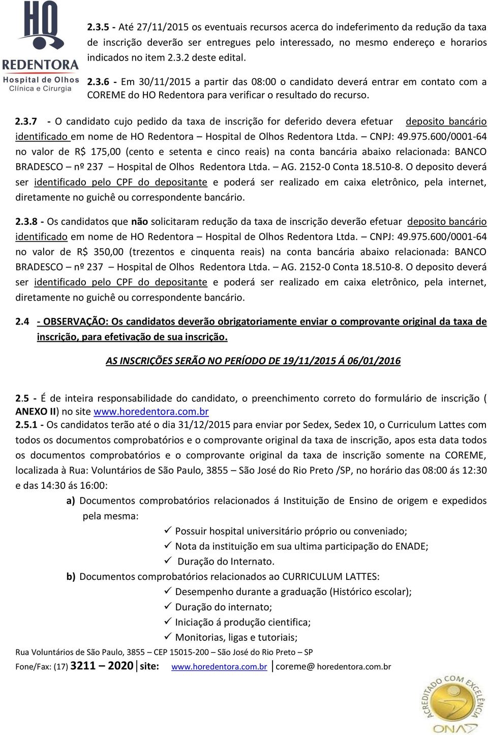 CNPJ: 49.975.600/0001-64 no valor de R$ 175,00 (cento e setenta e cinco reais) na conta bancária abaixo relacionada: BANCO BRADESCO nº 237 Hospital de Olhos Redentora Ltda. AG. 2152-0 Conta 18.510-8.