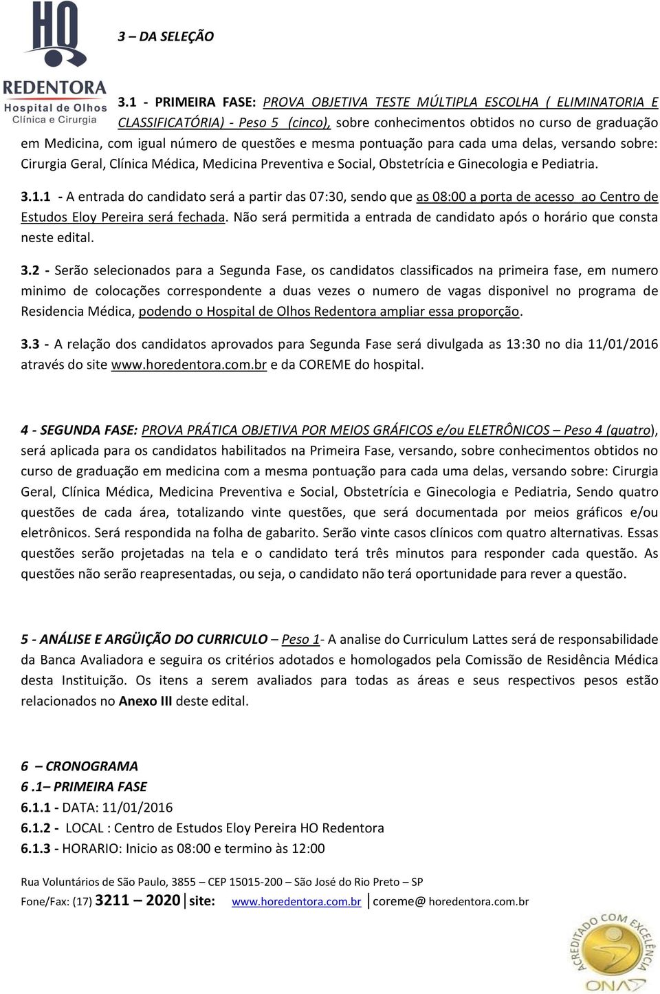 questões e mesma pontuação para cada uma delas, versando sobre: Cirurgia Geral, Clínica Médica, Medicina Preventiva e Social, Obstetrícia e Ginecologia e Pediatria. 3.1.