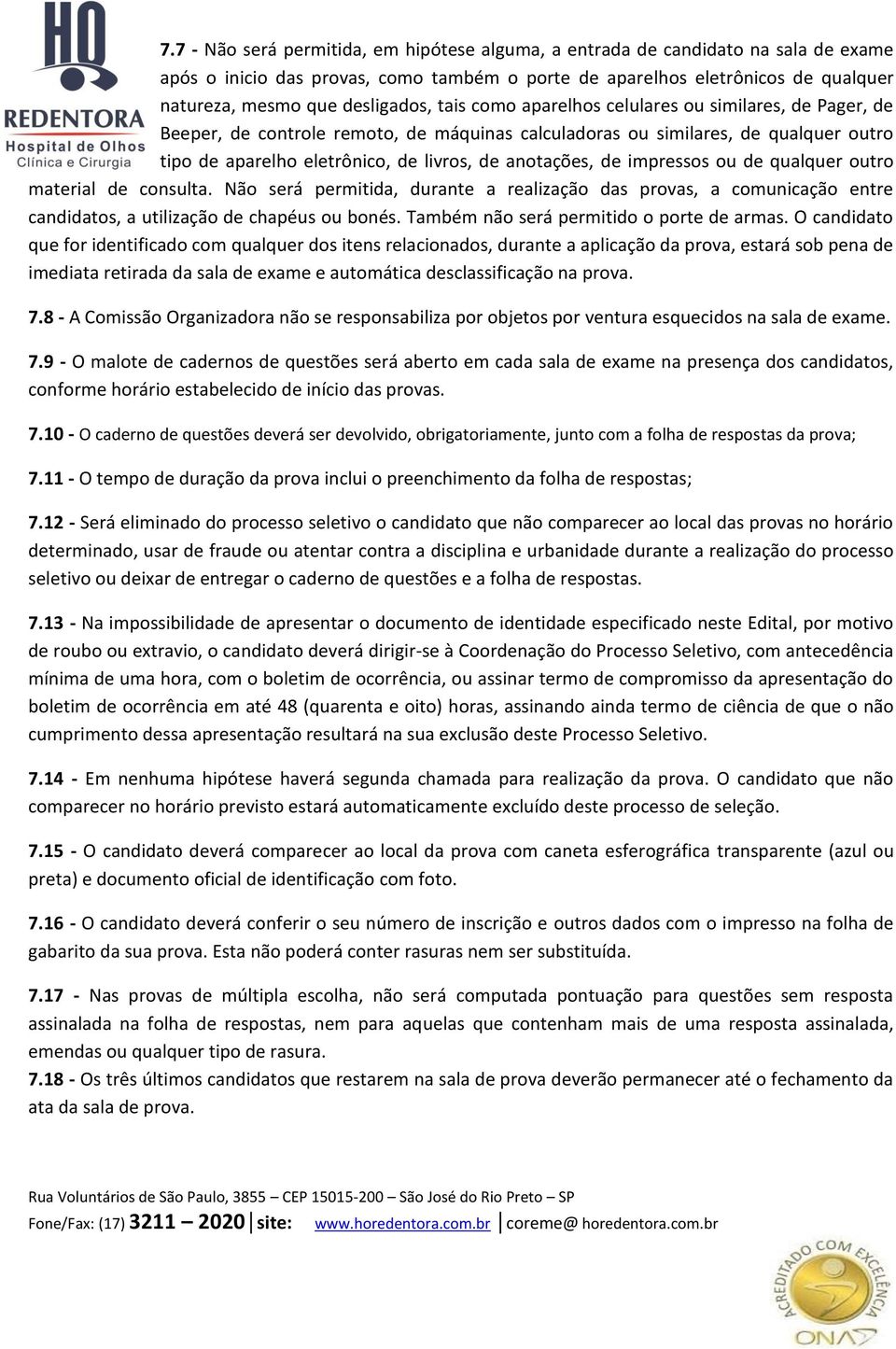 anotações, de impressos ou de qualquer outro material de consulta. Não será permitida, durante a realização das provas, a comunicação entre candidatos, a utilização de chapéus ou bonés.