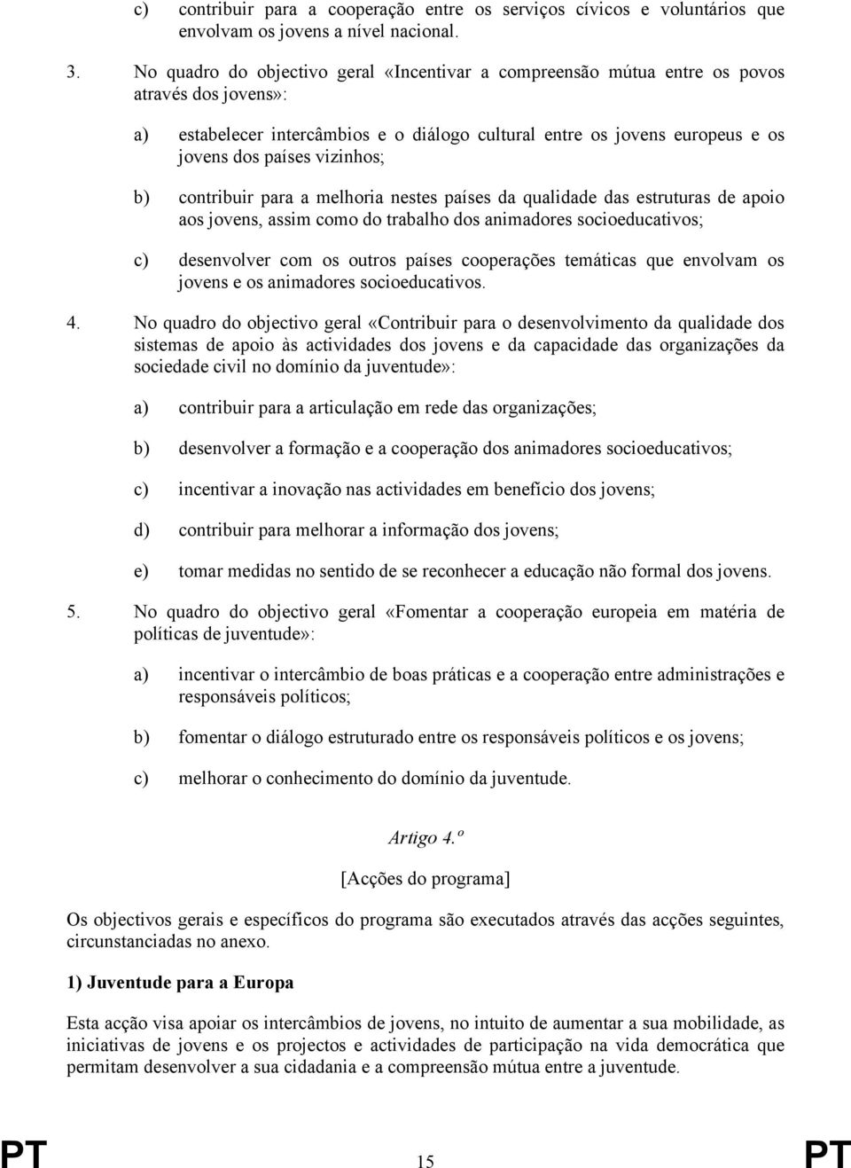 vizinhos; b) contribuir para a melhoria nestes países da qualidade das estruturas de apoio aos jovens, assim como do trabalho dos animadores socioeducativos; c) desenvolver com os outros países