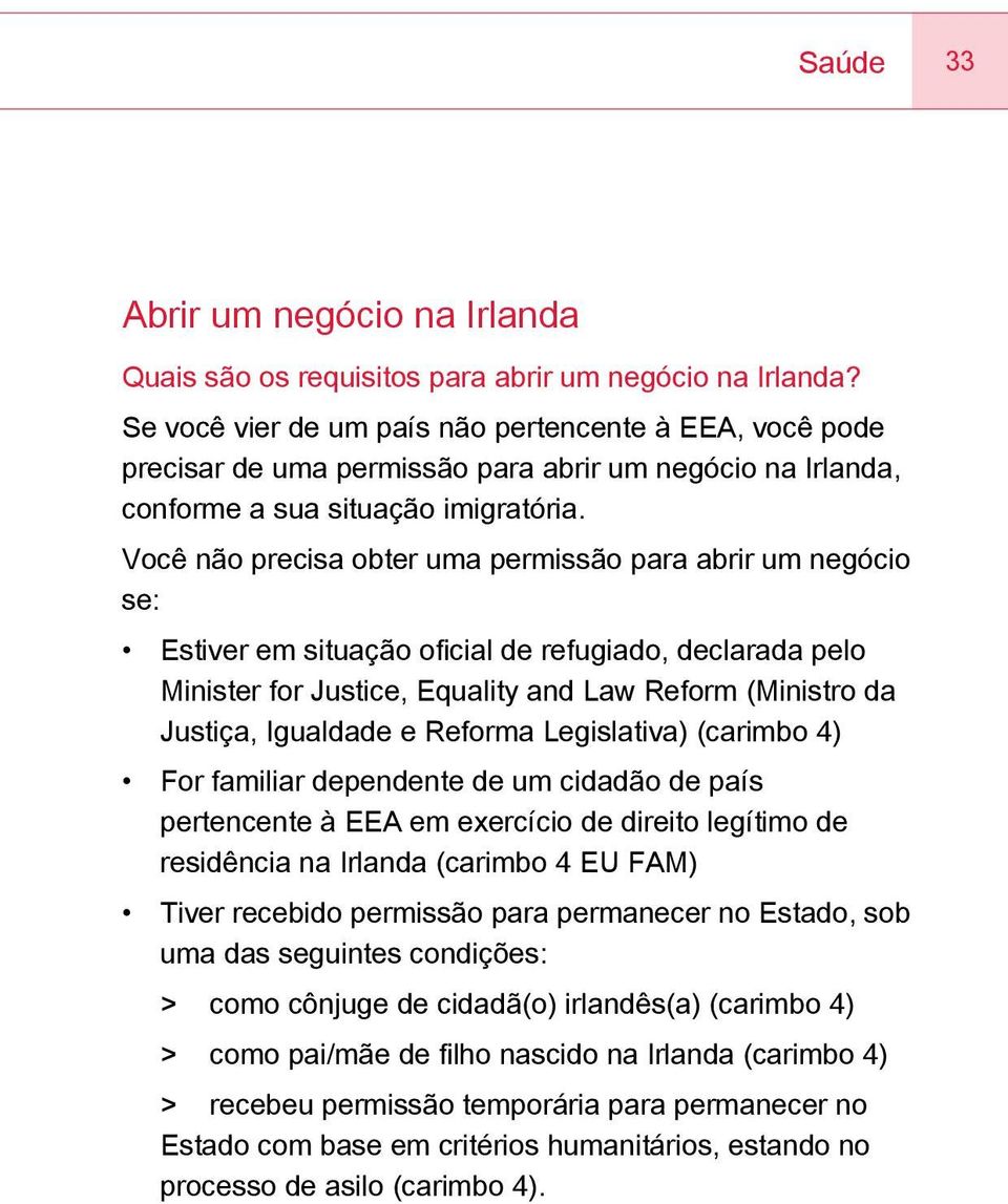 Você não precisa obter uma permissão para abrir um negócio se: Estiver em situação oficial de refugiado, declarada pelo Minister for Justice, Equality and Law Reform (Ministro da Justiça, Igualdade e