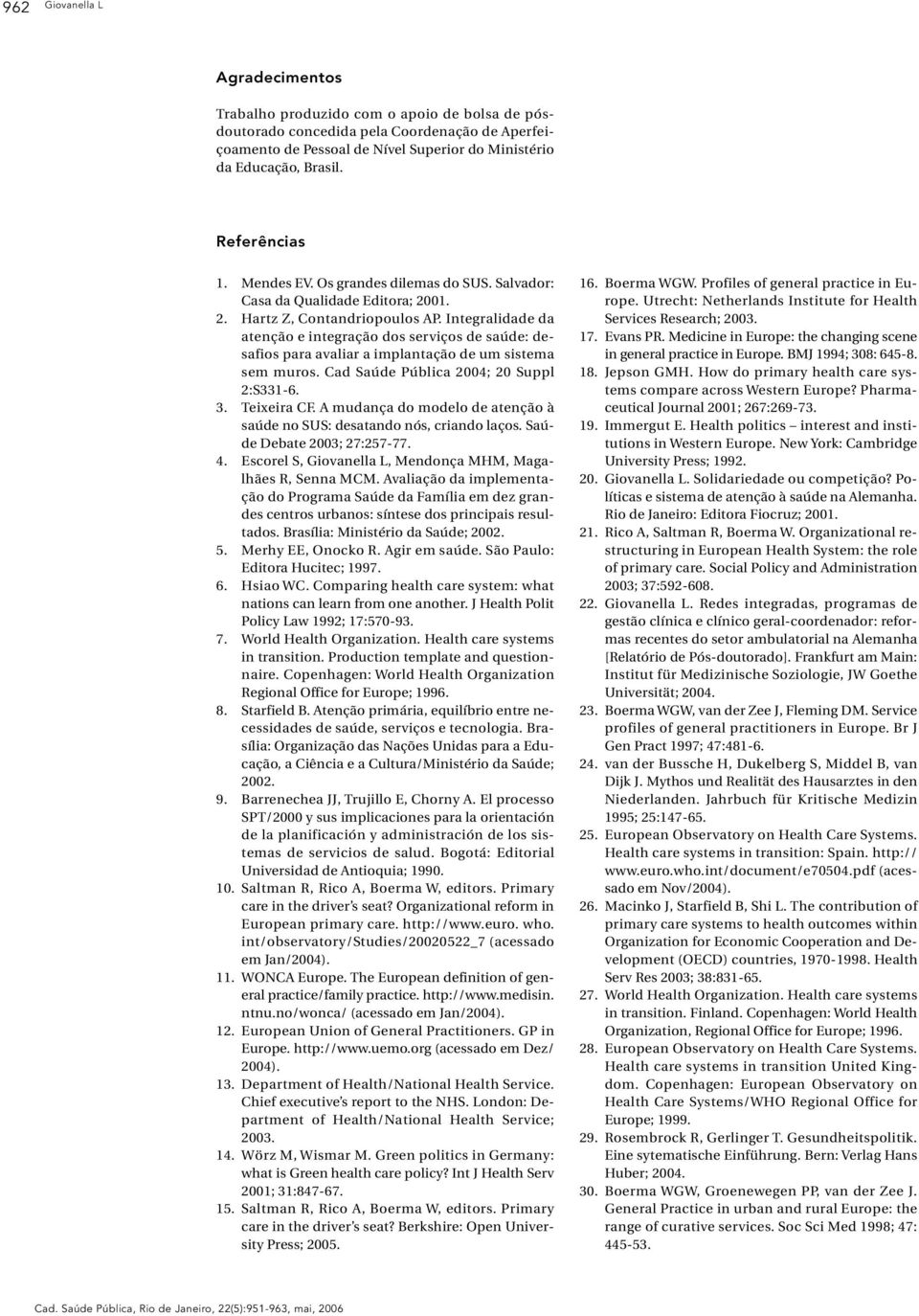 Integralidade da atenção e integração dos serviços de saúde: desafios para avaliar a implantação de um sistema sem muros. Cad Saúde Pública 2004; 20 Suppl 2:S331-6. 3. Teixeira CF.