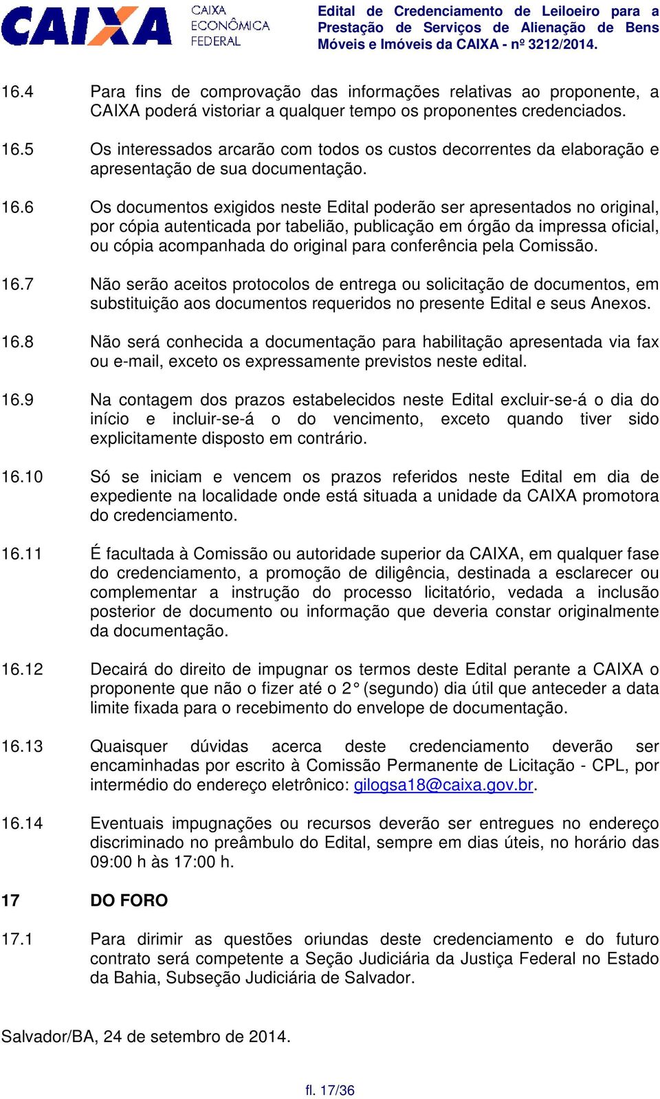 6 Os documentos exigidos neste Edital poderão ser apresentados no original, por cópia autenticada por tabelião, publicação em órgão da impressa oficial, ou cópia acompanhada do original para