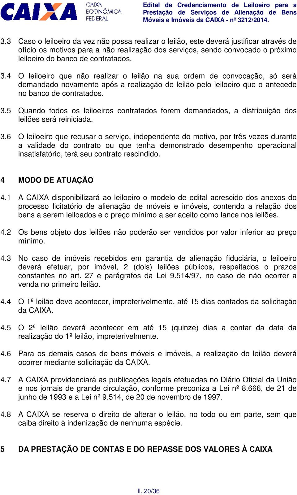 3.6 O leiloeiro que recusar o serviço, independente do motivo, por três vezes durante a validade do contrato ou que tenha demonstrado desempenho operacional insatisfatório, terá seu contrato