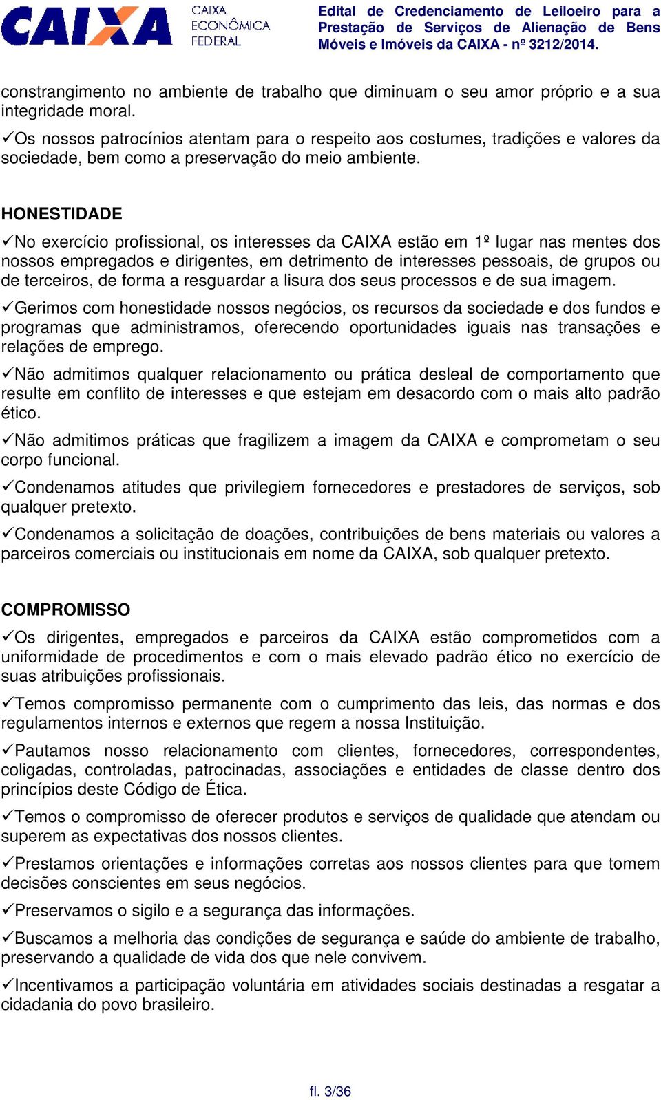 HONESTIDADE No exercício profissional, os interesses da CAIXA estão em 1º lugar nas mentes dos nossos empregados e dirigentes, em detrimento de interesses pessoais, de grupos ou de terceiros, de