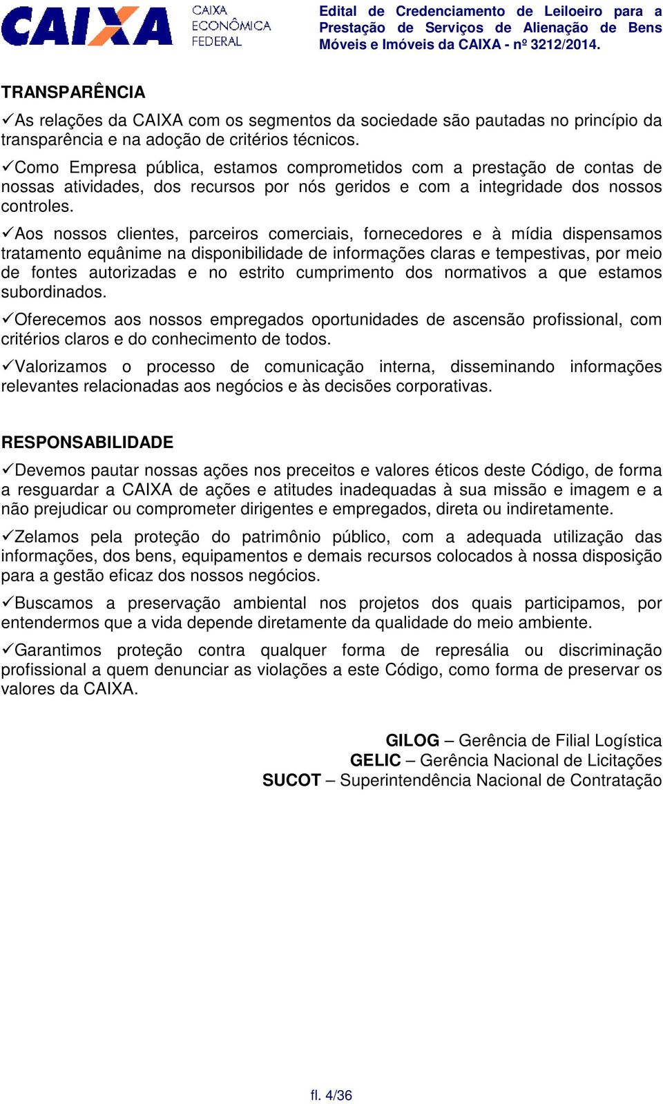 Aos nossos clientes, parceiros comerciais, fornecedores e à mídia dispensamos tratamento equânime na disponibilidade de informações claras e tempestivas, por meio de fontes autorizadas e no estrito