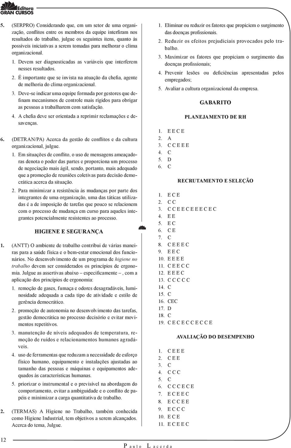 É importante que se invista na atuação da chefia, agente de melhoria do clima organizacional. 3.