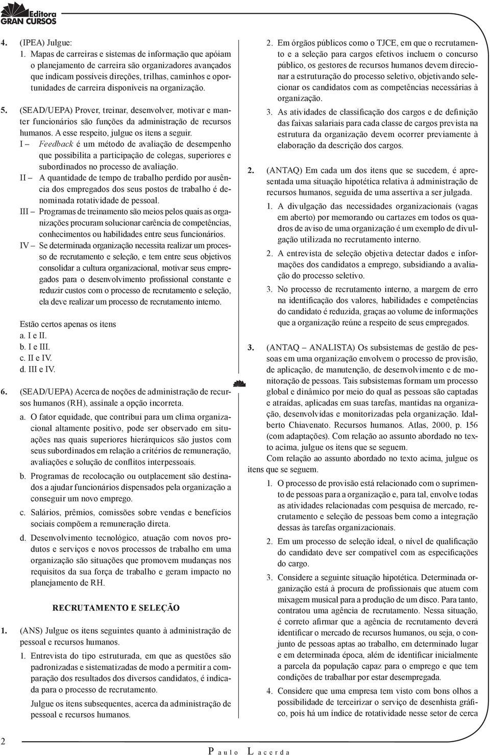 na organização. 5. (SEAD/UEPA) Prover, treinar, desenvolver, motivar e manter funcionários são funções da administração de recursos humanos. A esse respeito, julgue os itens a seguir.