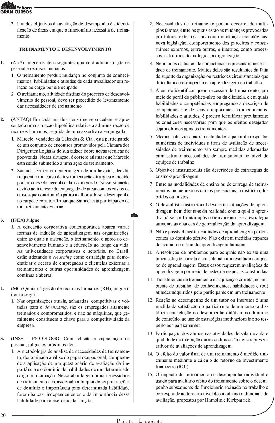 O treinamento produz mudança no conjunto de conhecimentos, habilidades e atitudes de cada trabalhador em relação ao cargo por ele ocupado. 2.