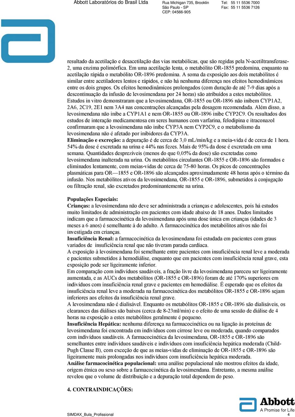 A soma da exposição aos dois metabólitos é similar entre acetiladores lentos e rápidos, e não há nenhuma diferença nos efeitos hemodinâmicos entre os dois grupos.