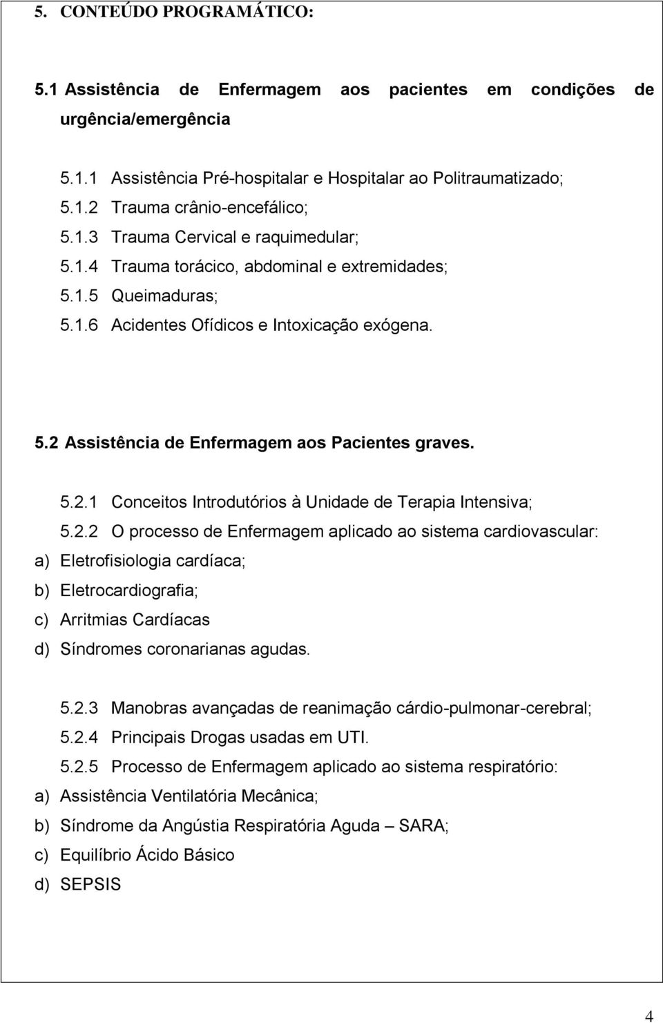 5.2.1 Conceitos Introdutórios à Unidade de Terapia Intensiva; 5.2.2 O processo de Enfermagem aplicado ao sistema cardiovascular: a) Eletrofisiologia cardíaca; b) Eletrocardiografia; c) Arritmias Cardíacas d) Síndromes coronarianas agudas.