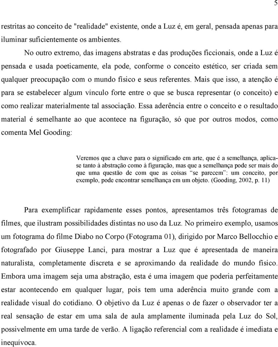 físico e seus referentes. Mais que isso, a atenção é para se estabelecer algum vínculo forte entre o que se busca representar (o conceito) e como realizar materialmente tal associação.