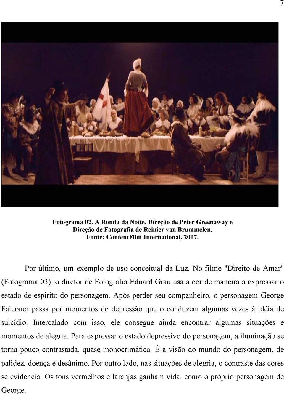 Após perder seu companheiro, o personagem George Falconer passa por momentos de depressão que o conduzem algumas vezes à idéia de suicídio.