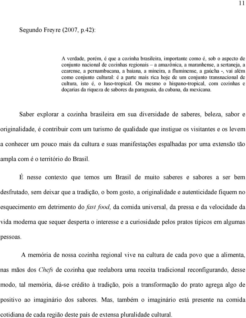 baiana, a mineira, a fluminense, a gaúcha -, vai além como conjunto cultural: é a parte mais rica hoje de um conjunto transnacional de cultura, isto é, o luso-tropical.