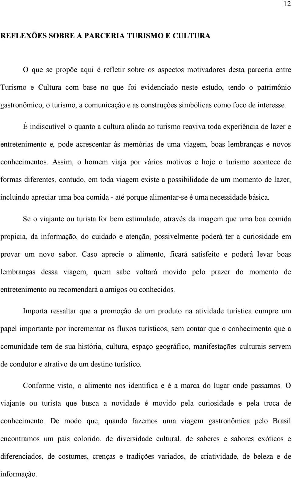 É indiscutível o quanto a cultura aliada ao turismo reaviva toda experiência de lazer e entretenimento e, pode acrescentar às memórias de uma viagem, boas lembranças e novos conhecimentos.