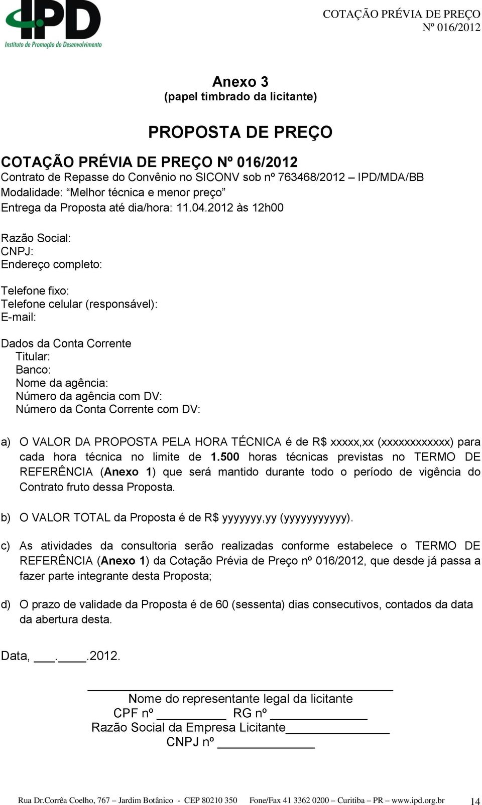 2012 às 12h00 Razão Social: CNPJ: Endereço completo: Telefone fixo: Telefone celular (responsável): E-mail: Dados da Conta Corrente Titular: Banco: Nome da agência: Número da agência com DV: Número