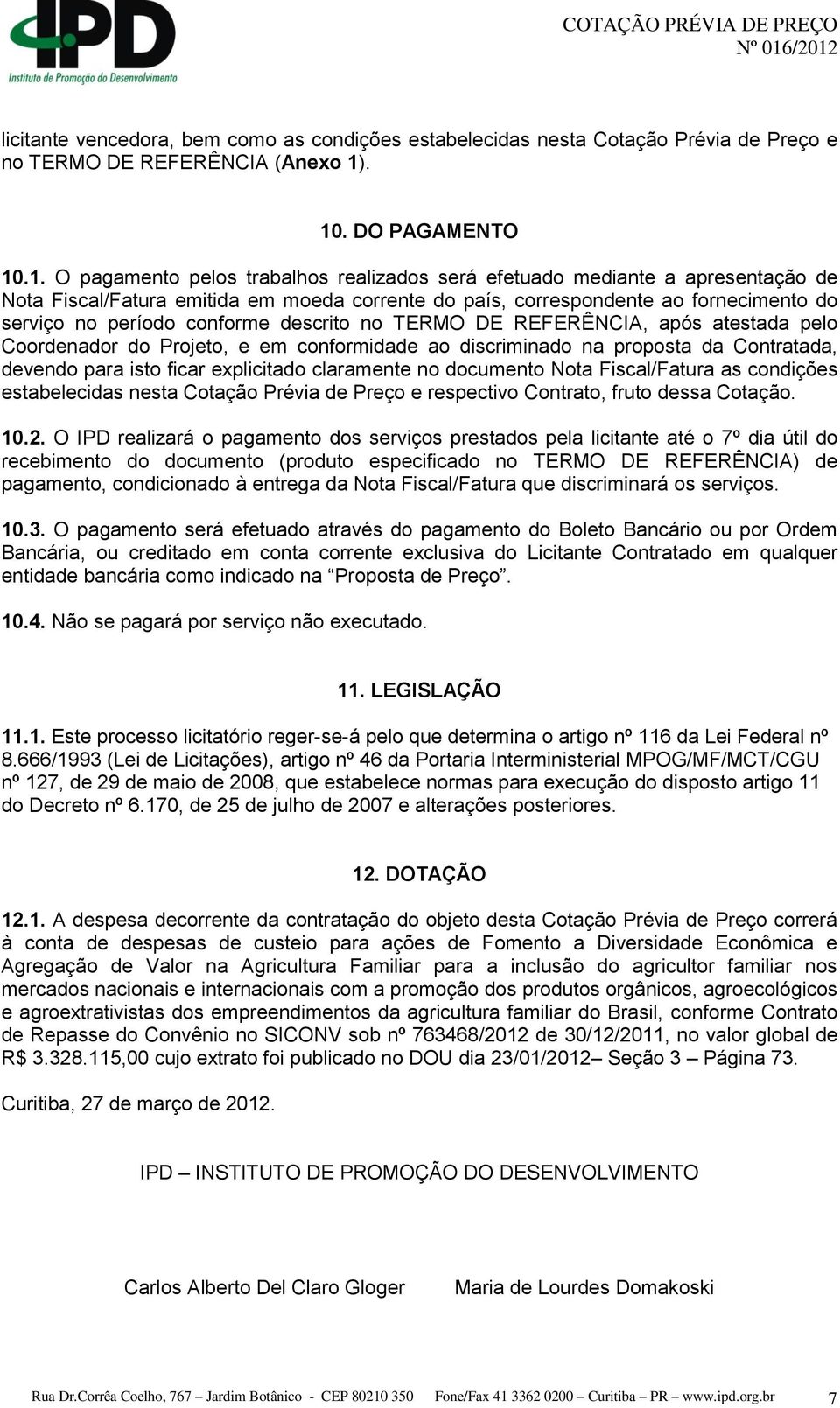 serviço no período conforme descrito no TERMO DE REFERÊNCIA, após atestada pelo Coordenador do Projeto, e em conformidade ao discriminado na proposta da Contratada, devendo para isto ficar