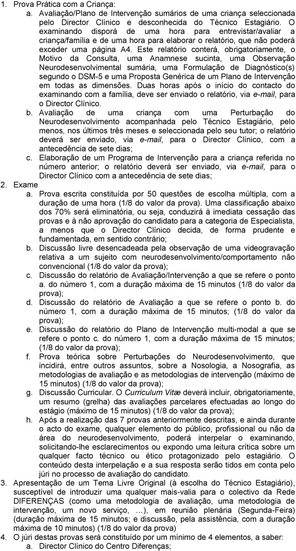 Este relatório conterá, obrigatoriamente, o Motivo da Consulta, uma Anamnese sucinta, uma Observação Neurodesenvolvimental sumária, uma Formulação de Diagnóstico(s) segundo o DSM-5 e uma Proposta