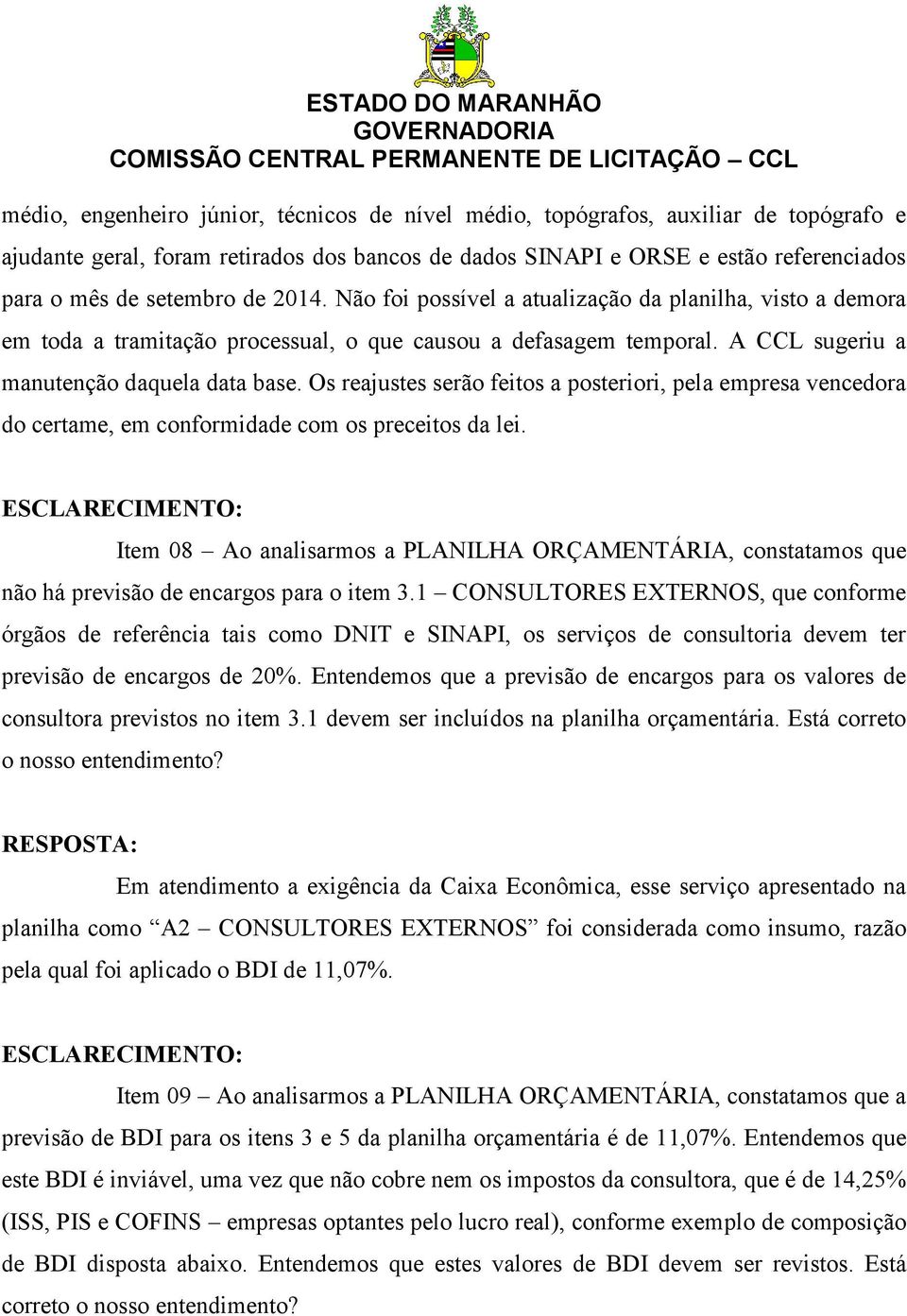 Os reajustes serão feitos a posteriori, pela empresa vencedora do certame, em conformidade com os preceitos da lei.