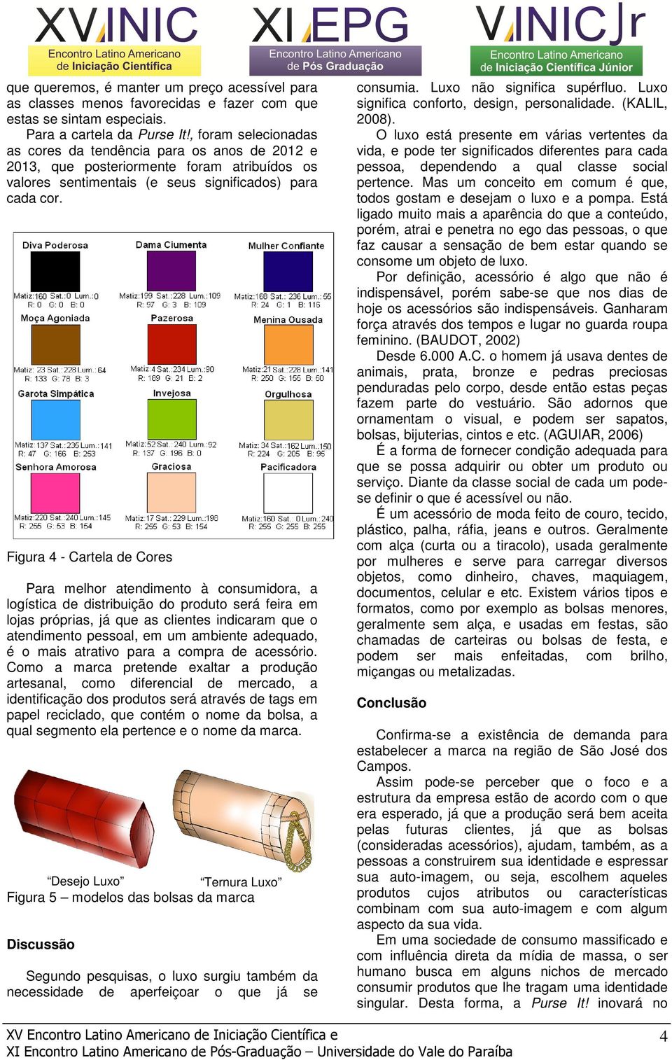 Figura 4 - Cartela de Cores Para melhor atendimento à consumidora, a logística de distribuição do produto será feira em lojas próprias, já que as clientes indicaram que o atendimento pessoal, em um