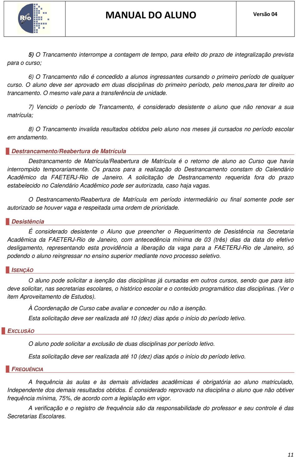 7) Vencido o período de Trancamento, é considerado desistente o aluno que não renovar a sua matrícula; 8) O Trancamento invalida resultados obtidos pelo aluno nos meses já cursados no período escolar