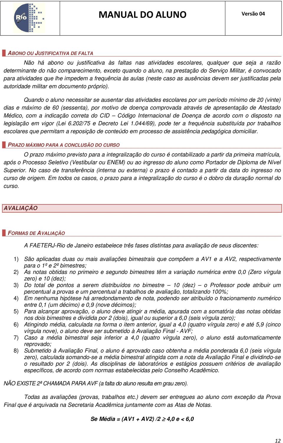 Quando o aluno necessitar se ausentar das atividades escolares por um período mínimo de 20 (vinte) dias e máximo de 60 (sessenta), por motivo de doença comprovada através de apresentação de Atestado