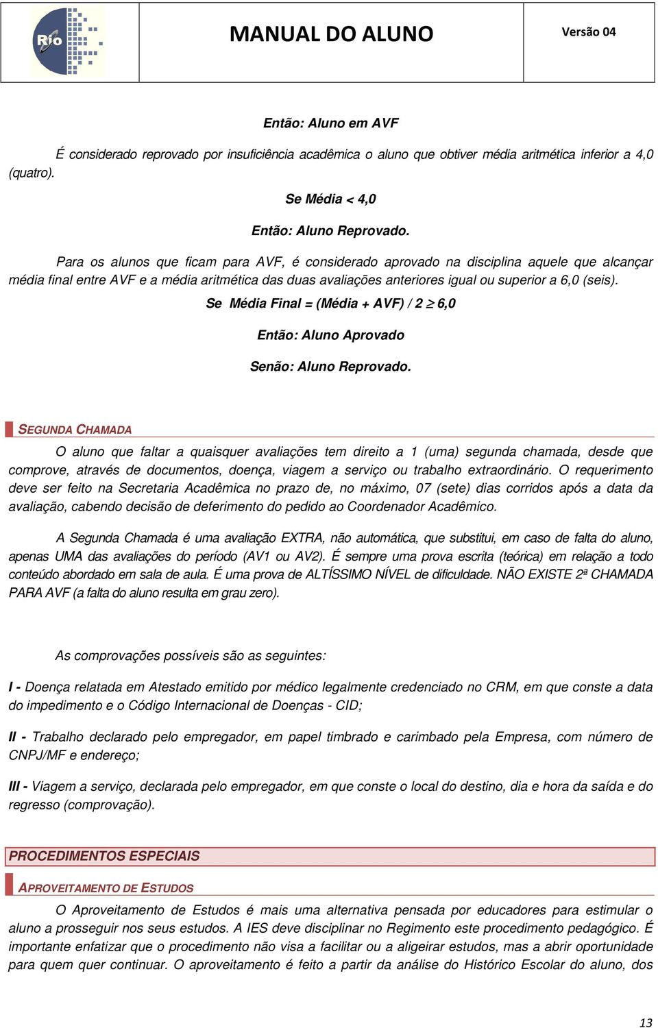 Se Média Final = (Média + AVF) / 2 6,0 Então: Aluno Aprovado Senão: Aluno Reprovado.