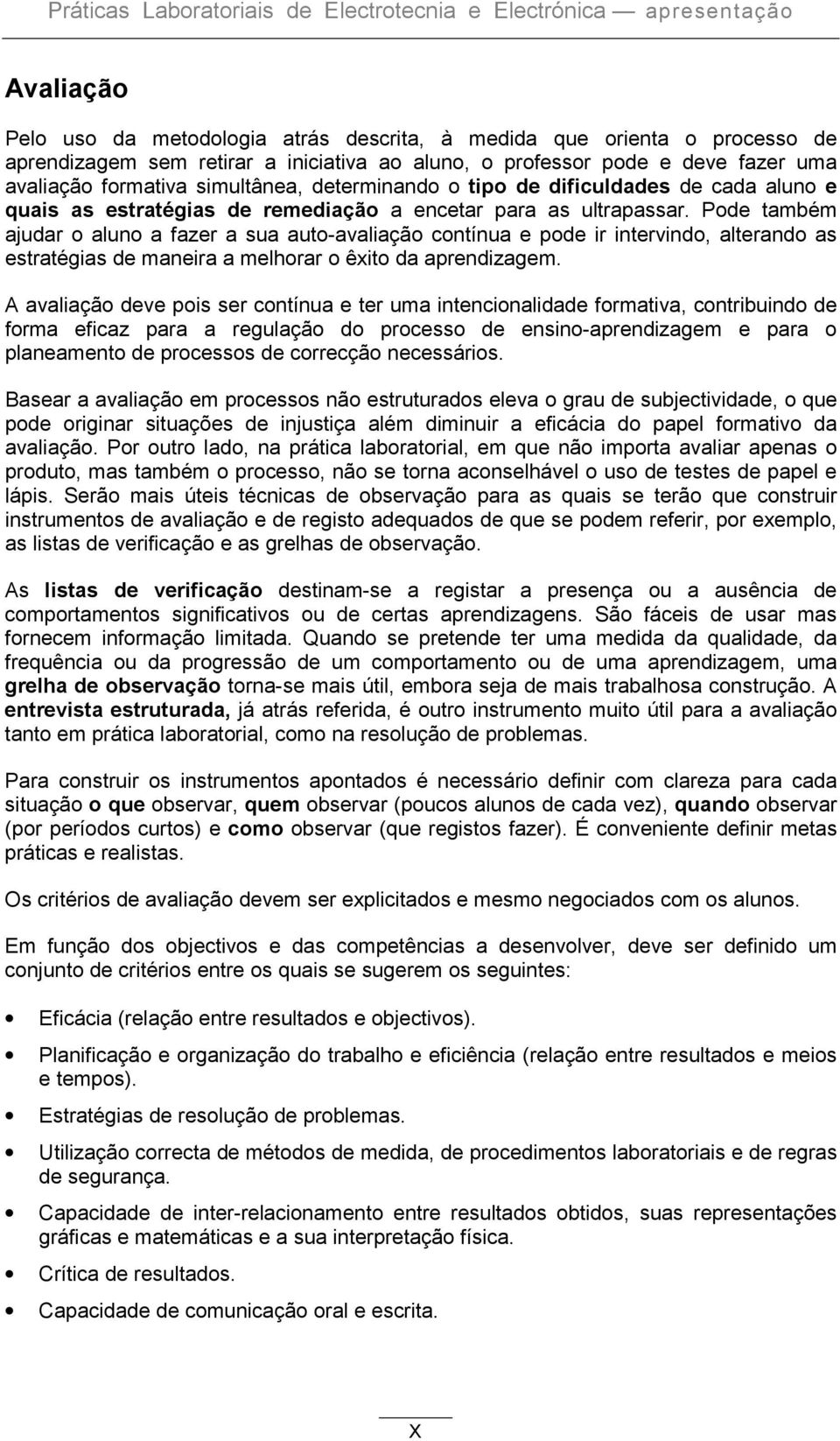 Pode também ajudar o aluno a fazer a sua auto-avaliação contínua e pode ir intervindo, alterando as estratégias de maneira a melhorar o êxito da aprendizagem.