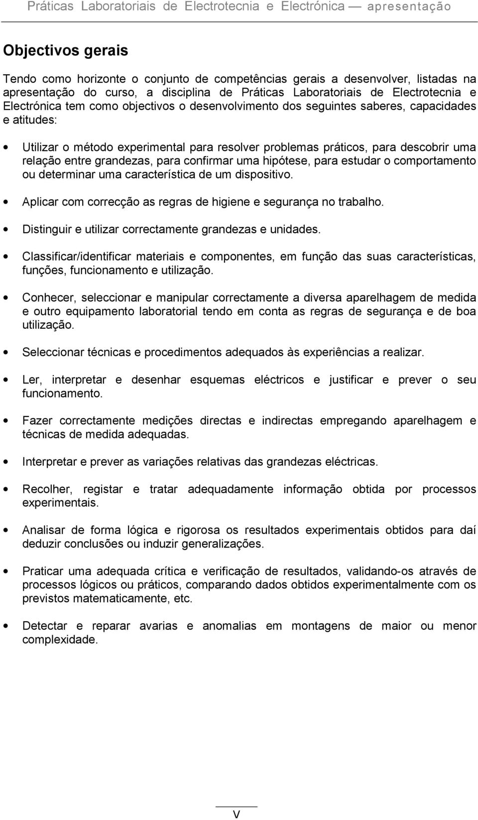 problemas práticos, para descobrir uma relação entre grandezas, para confirmar uma hipótese, para estudar o comportamento ou determinar uma característica de um dispositivo.