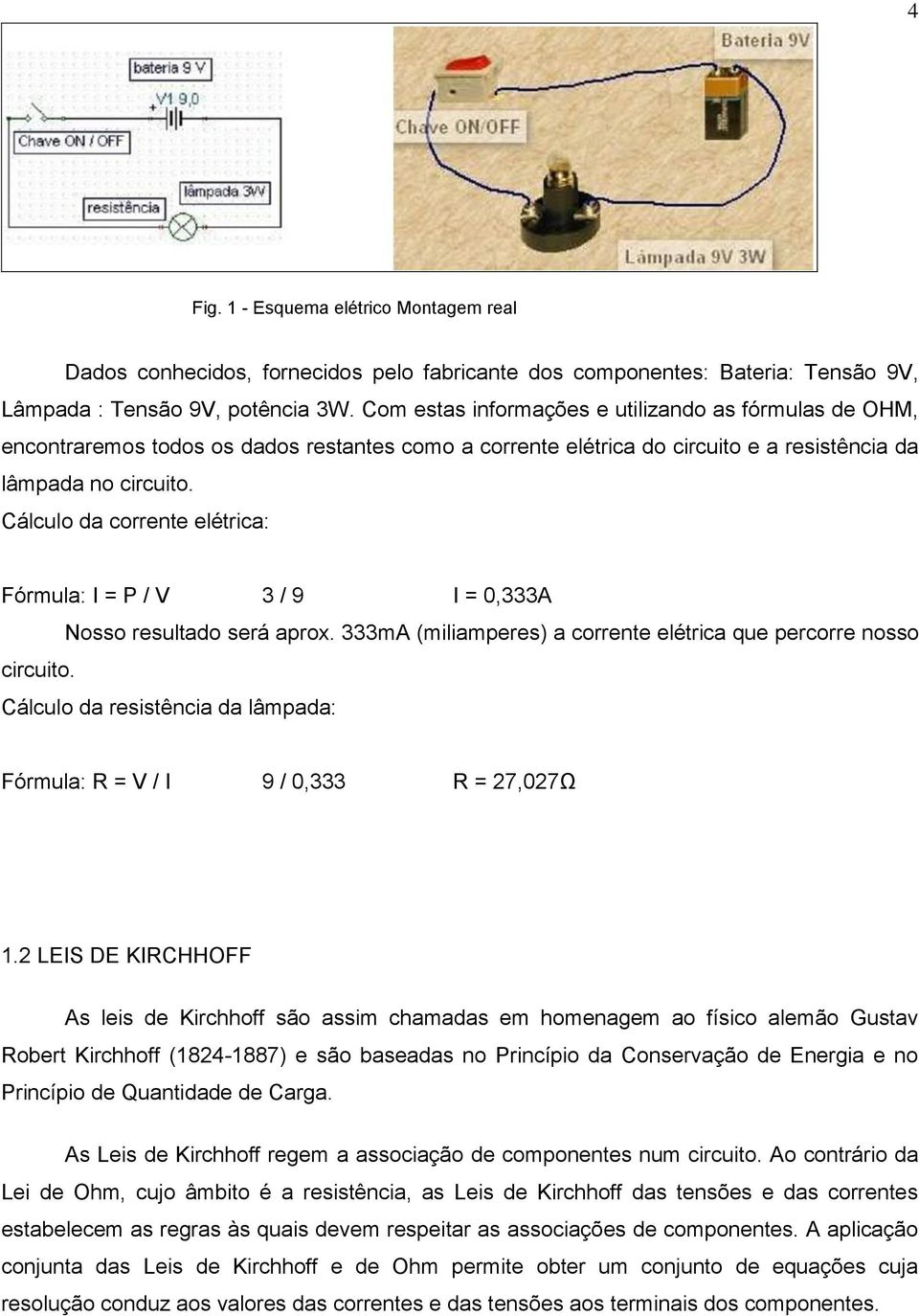 álculo da corrnt létrica: Fórmula: I = P / 3 / 9 I = 0,333A Nosso rsultado srá aprox. 333mA (miliamprs) a corrnt létrica qu prcorr nosso circuito.