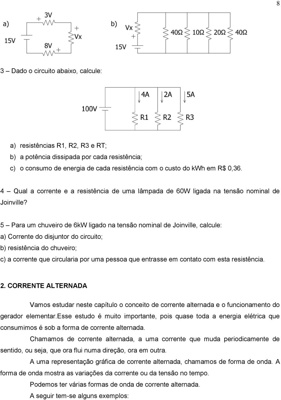 5 Para um chuviro d 6kW ligado na tnsão nominal d Joinvill, calcul: a) orrnt do disjuntor do circuito; b) rsistência do chuviro; c) a corrnt qu circularia por uma pssoa qu ntrass m contato com sta