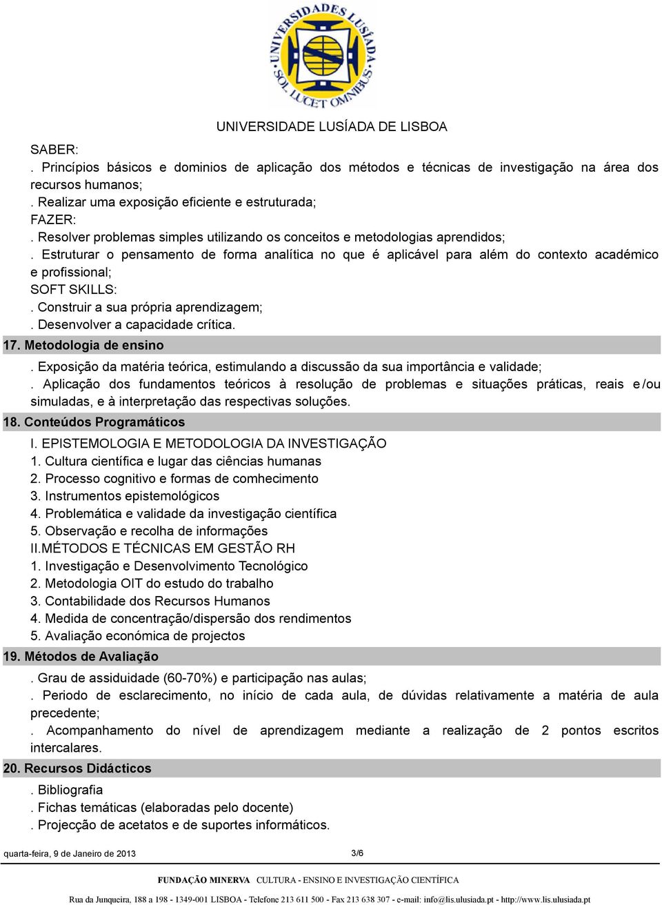 Estruturar o pensamento de forma analítica no que é aplicável para além do contexto académico e profissional; SOFT SKILLS:. Construir a sua própria aprendizagem;. Desenvolver a capacidade crítica. 17.