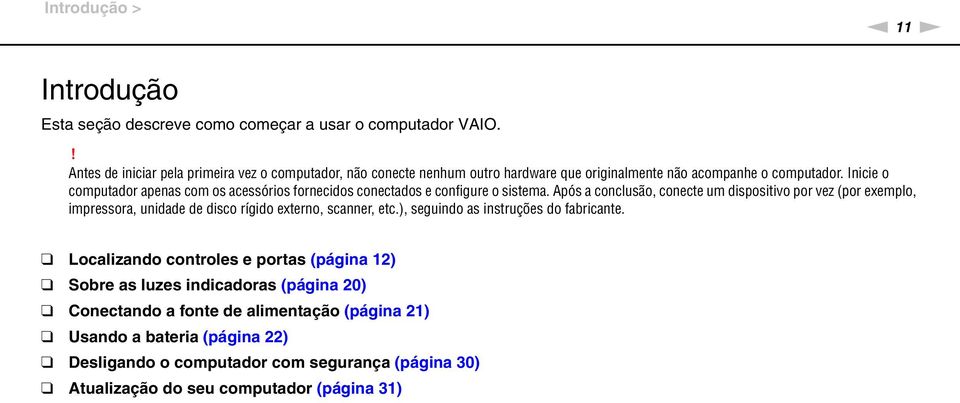 Inicie o computador apenas com os acessórios fornecidos conectados e configure o sistema.