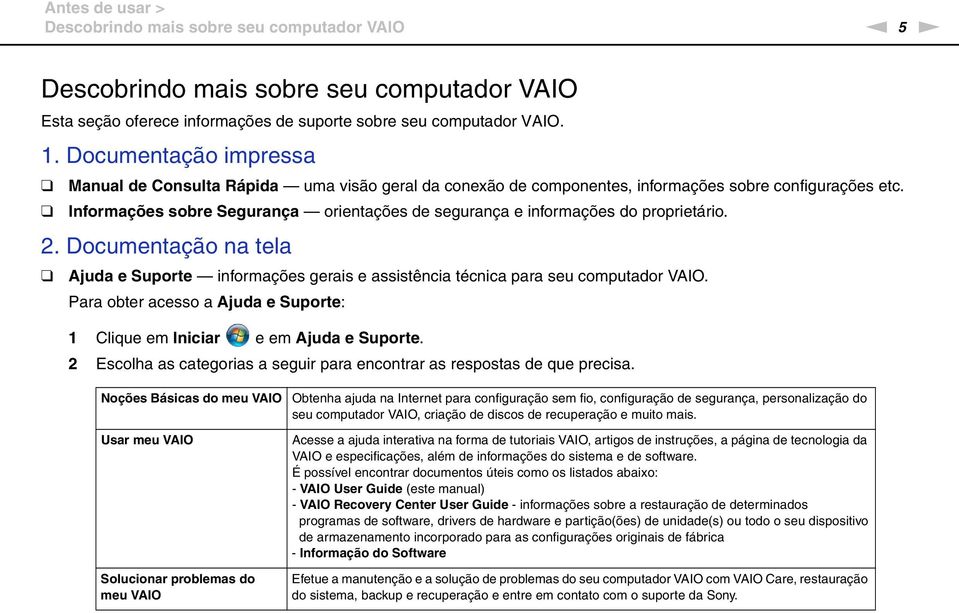 Informações sobre Segurança orientações de segurança e informações do proprietário. 2. Documentação na tela Ajuda e Suporte informações gerais e assistência técnica para seu computador VAIO.