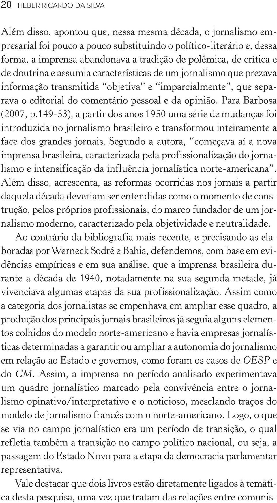 Para Barbosa (2007, p.149-53), a partir dos anos 1950 uma série de mudanças foi introduzida no jornalismo brasileiro e transformou inteiramente a face dos grandes jornais.