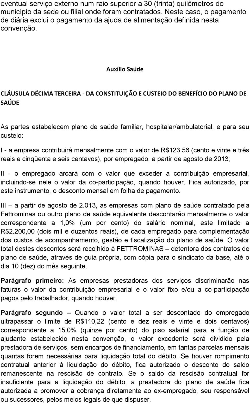 Auxílio Saúde CLÁUSULA DÉCIMA TERCEIRA - DA CONSTITUIÇÃO E CUSTEIO DO BENEFÍCIO DO PLANO DE SAÚDE As partes estabelecem plano de saúde familiar, hospitalar/ambulatorial, e para seu custeio: I - a